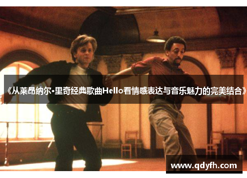 《从莱昂纳尔·里奇经典歌曲Hello看情感表达与音乐魅力的完美结合》