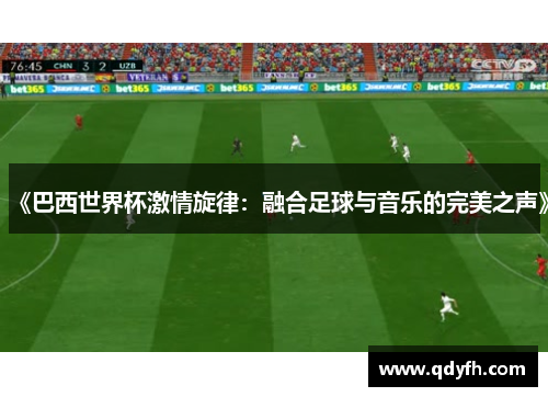 《巴西世界杯激情旋律：融合足球与音乐的完美之声》