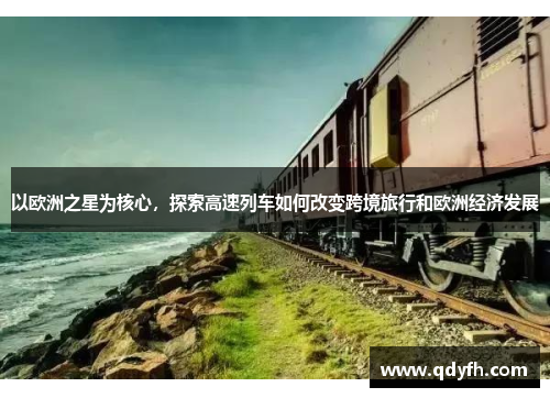 以欧洲之星为核心，探索高速列车如何改变跨境旅行和欧洲经济发展