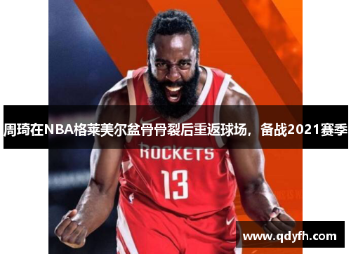 周琦在NBA格莱美尔盆骨骨裂后重返球场，备战2021赛季