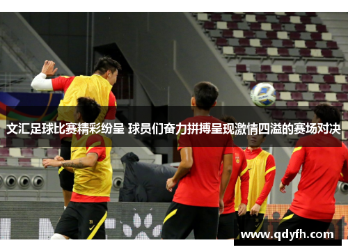 文汇足球比赛精彩纷呈 球员们奋力拼搏呈现激情四溢的赛场对决