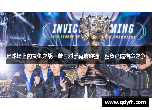 足球场上的复仇之战：昔日对手再度碰撞，胜负已成宿命之争