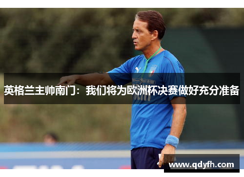 英格兰主帅南门：我们将为欧洲杯决赛做好充分准备