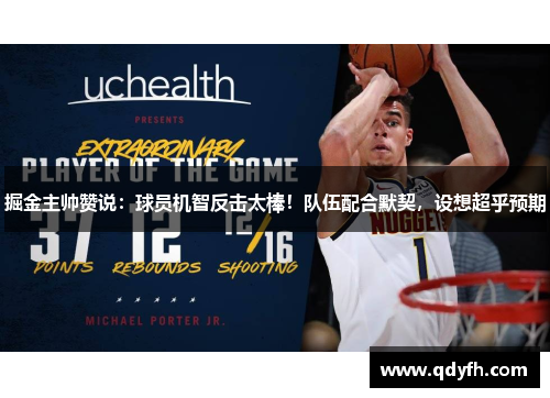 掘金主帅赞说：球员机智反击太棒！队伍配合默契，设想超乎预期