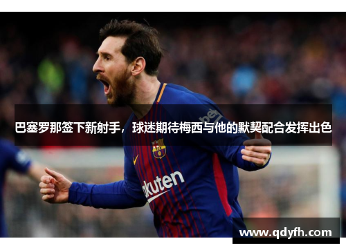 巴塞罗那签下新射手，球迷期待梅西与他的默契配合发挥出色