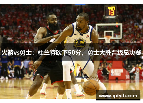 火箭vs勇士：杜兰特砍下50分，勇士大胜晋级总决赛