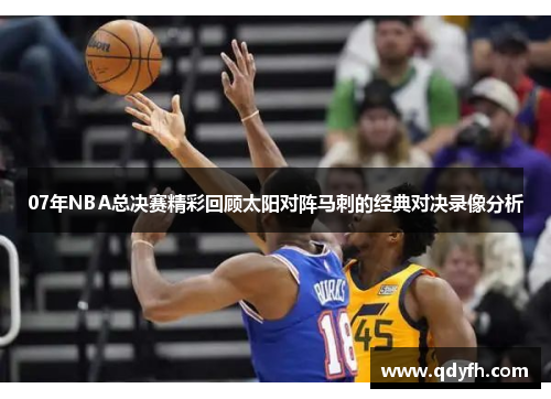 07年NBA总决赛精彩回顾太阳对阵马刺的经典对决录像分析