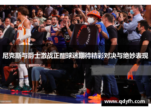 尼克斯与爵士激战正酣球迷期待精彩对决与绝妙表现