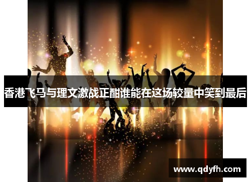 香港飞马与理文激战正酣谁能在这场较量中笑到最后