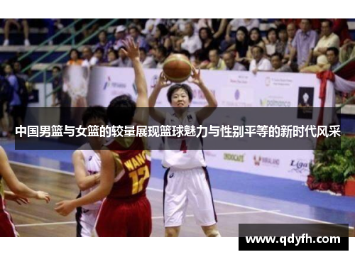 中国男篮与女篮的较量展现篮球魅力与性别平等的新时代风采