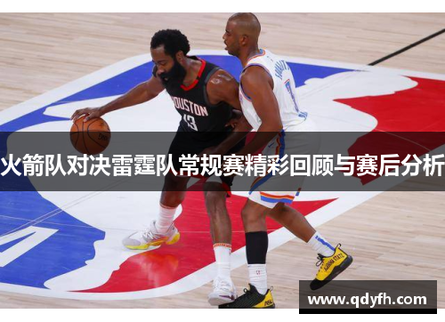火箭队对决雷霆队常规赛精彩回顾与赛后分析